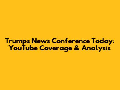Trump's News Conference Today: YouTube Coverage & Analysis