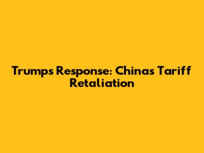 Trump's Response: China's Tariff Retaliation