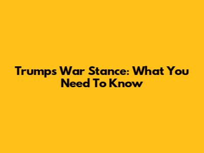 Trump's War Stance: What You Need To Know