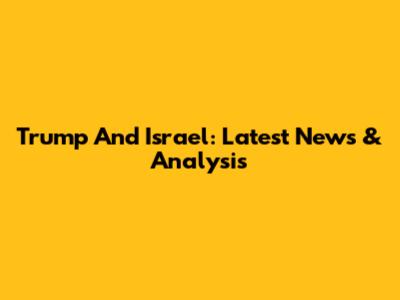 Trump And Israel: Latest News & Analysis