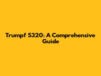 Trumpf 5320: A Comprehensive Guide