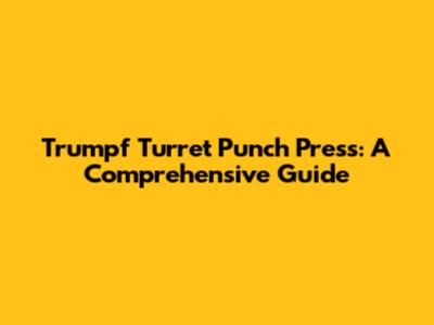 Trumpf Turret Punch Press: A Comprehensive Guide