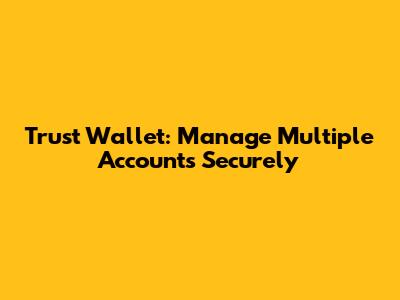 Trust Wallet: Manage Multiple Accounts Securely