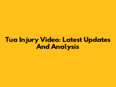 Tua Injury Video: Latest Updates And Analysis