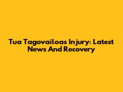 Tua Tagovailoa's Injury: Latest News And Recovery