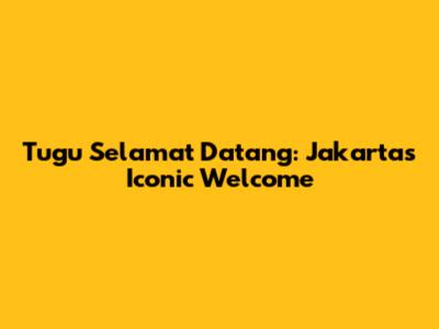 Tugu Selamat Datang: Jakarta's Iconic Welcome