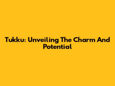 Tukku: Unveiling The Charm And Potential
