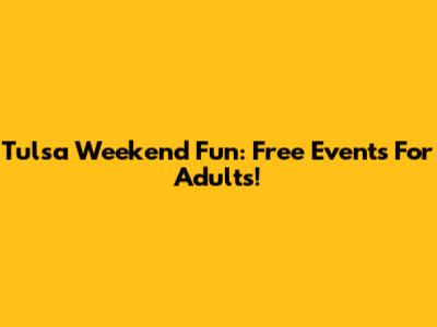 Tulsa Weekend Fun: Free Events For Adults!