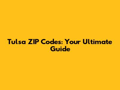 Tulsa ZIP Codes: Your Ultimate Guide