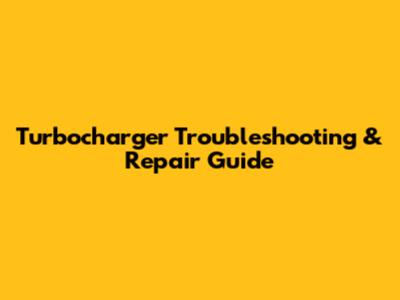 Turbocharger Troubleshooting & Repair Guide