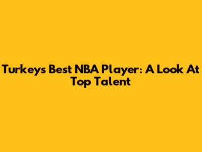 Turkey's Best NBA Player: A Look At Top Talent