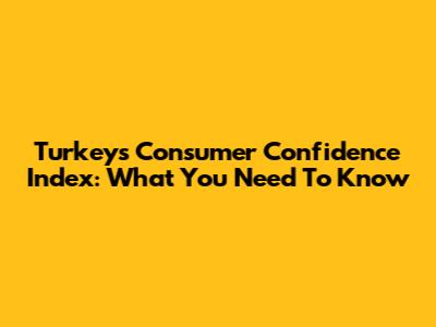 Turkey's Consumer Confidence Index: What You Need To Know