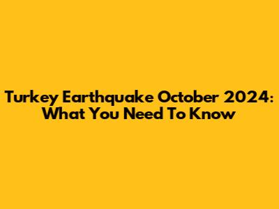 Turkey Earthquake October 2024: What You Need To Know