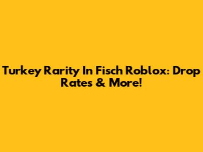 Turkey Rarity In Fisch Roblox: Drop Rates & More!