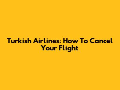 Turkish Airlines: How To Cancel Your Flight