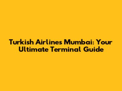 Turkish Airlines Mumbai: Your Ultimate Terminal Guide
