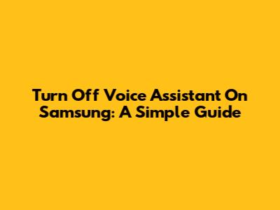 Turn Off Voice Assistant On Samsung: A Simple Guide