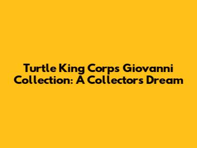 Turtle King Corp's Giovanni Collection: A Collector's Dream