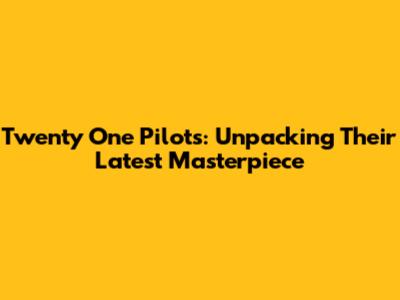 Twenty One Pilots: Unpacking Their Latest Masterpiece