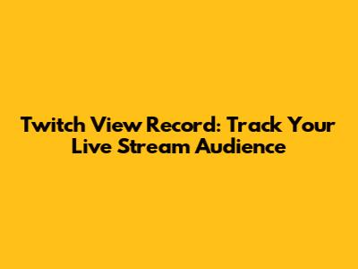 Twitch View Record: Track Your Live Stream Audience