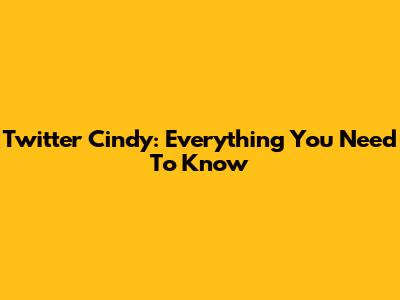 Twitter Cindy: Everything You Need To Know