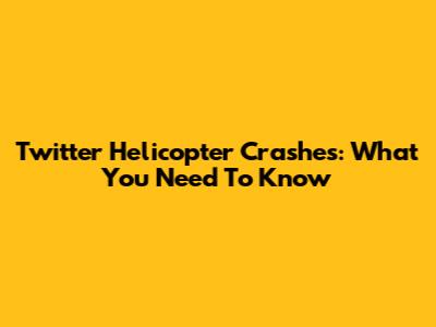 Twitter Helicopter Crashes: What You Need To Know