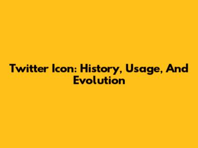 Twitter Icon: History, Usage, And Evolution