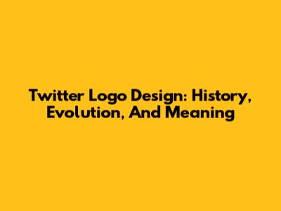 Twitter Logo Design: History, Evolution, And Meaning