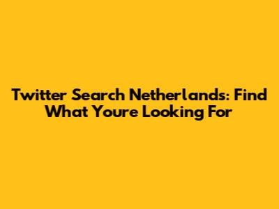 Twitter Search Netherlands: Find What You're Looking For