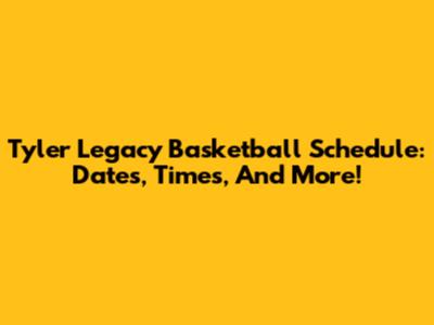 Tyler Legacy Basketball Schedule: Dates, Times, And More!