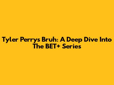Tyler Perry's Bruh: A Deep Dive Into The BET+ Series