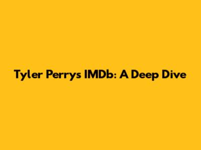 Tyler Perry's IMDb: A Deep Dive