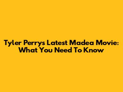 Tyler Perry's Latest Madea Movie: What You Need To Know