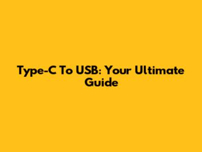 Type-C To USB: Your Ultimate Guide