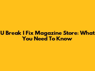 U Break I Fix Magazine Store: What You Need To Know