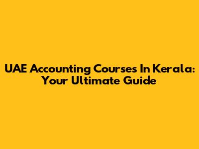 UAE Accounting Courses In Kerala: Your Ultimate Guide