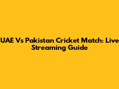 UAE Vs Pakistan Cricket Match: Live Streaming Guide