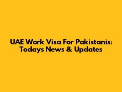 UAE Work Visa For Pakistanis: Today's News & Updates