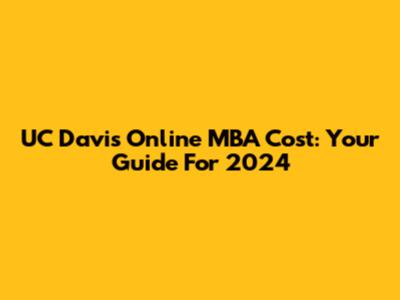 UC Davis Online MBA Cost: Your Guide For 2024