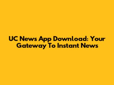 UC News App Download: Your Gateway To Instant News