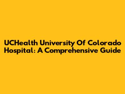 UCHealth University Of Colorado Hospital: A Comprehensive Guide