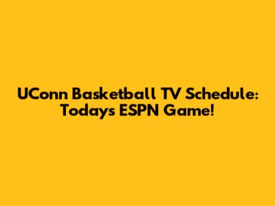 UConn Basketball TV Schedule: Today's ESPN Game!