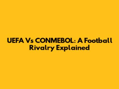 UEFA Vs CONMEBOL: A Football Rivalry Explained