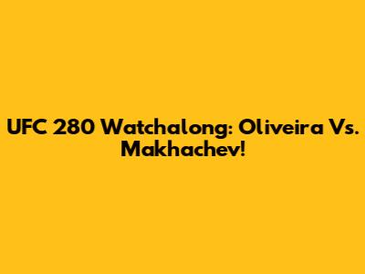 UFC 280 Watchalong: Oliveira Vs. Makhachev!