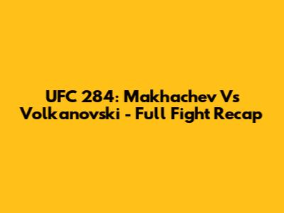 UFC 284: Makhachev Vs Volkanovski - Full Fight Recap
