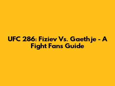 UFC 286: Fiziev Vs. Gaethje - A Fight Fan's Guide