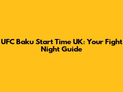 UFC Baku Start Time UK: Your Fight Night Guide