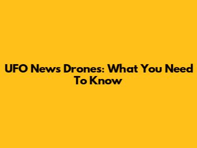 UFO News Drones: What You Need To Know
