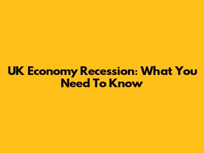 UK Economy Recession: What You Need To Know
