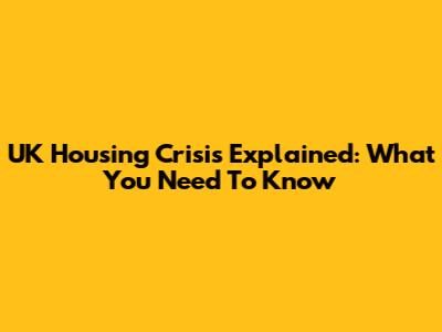 UK Housing Crisis Explained: What You Need To Know